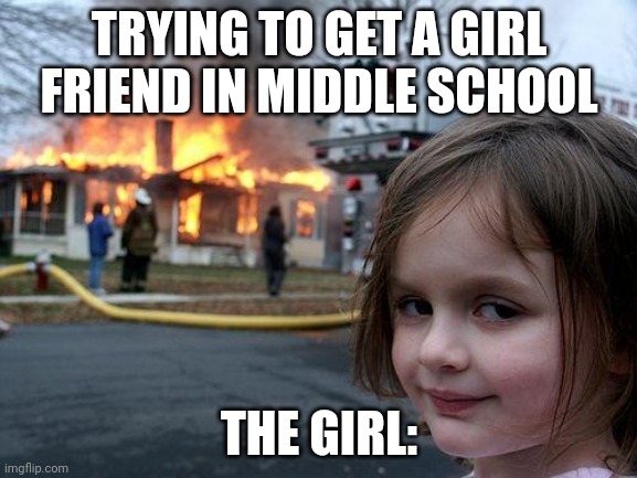 Disaster Girl | TRYING TO GET A GIRL FRIEND IN MIDDLE SCHOOL; THE GIRL: | image tagged in memes,disaster girl | made w/ Imgflip meme maker