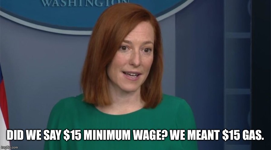 Always with the bait and switch. | DID WE SAY $15 MINIMUM WAGE? WE MEANT $15 GAS. | image tagged in circle back psaki,gas prices,politics,lies,government corruption,joe biden | made w/ Imgflip meme maker