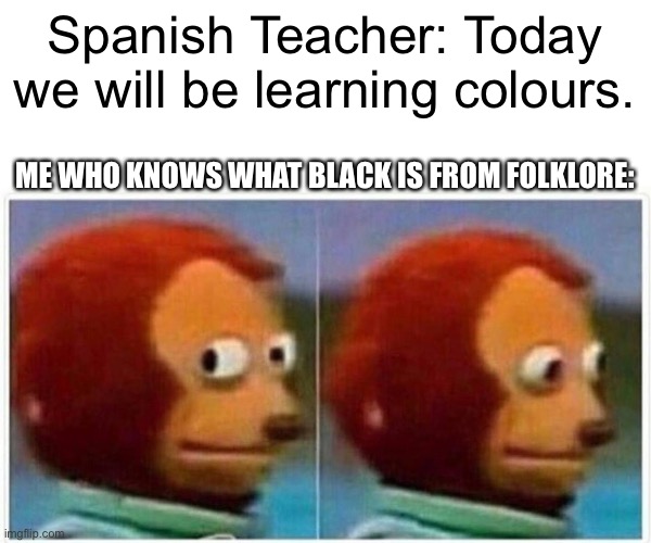 Spamish | Spanish Teacher: Today we will be learning colours. ME WHO KNOWS WHAT BLACK IS FROM FOLKLORE: | image tagged in memes,monkey puppet,spanish | made w/ Imgflip meme maker