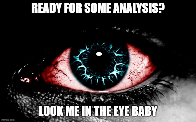 eye | READY FOR SOME ANALYSIS? LOOK ME IN THE EYE BABY | image tagged in strange | made w/ Imgflip meme maker