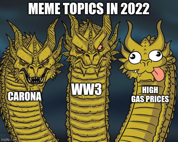 Three-headed Dragon | MEME TOPICS IN 2022; WW3; HIGH GAS PRICES; CARONA | image tagged in three-headed dragon | made w/ Imgflip meme maker