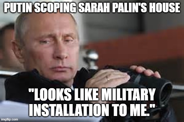 Putin Binoculars | PUTIN SCOPING SARAH PALIN'S HOUSE; "LOOKS LIKE MILITARY INSTALLATION TO ME." | image tagged in putin binoculars | made w/ Imgflip meme maker