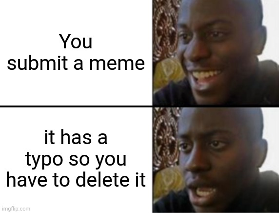 Oh yeah! Oh no... | You submit a meme; it has a typo so you have to delete it | image tagged in oh yeah oh no | made w/ Imgflip meme maker