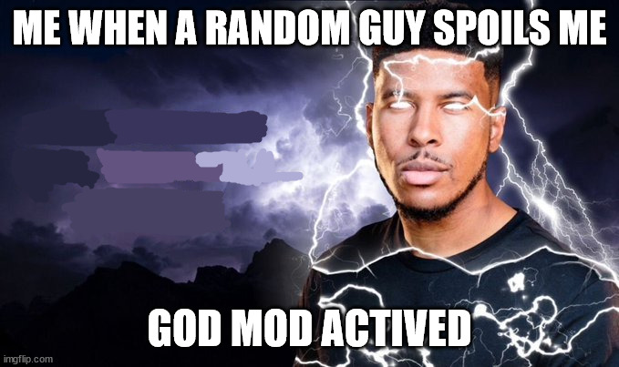 You should kill yourself NOW! | ME WHEN A RANDOM GUY SPOILS ME; GOD MOD ACTIVED | image tagged in you should kill yourself now | made w/ Imgflip meme maker