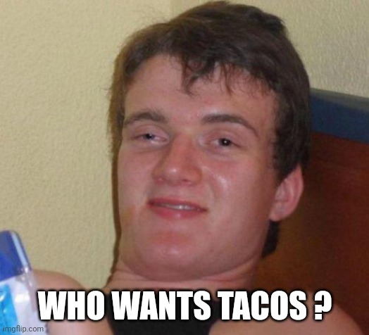 stoned guy | WHO WANTS TACOS ? | image tagged in stoned guy | made w/ Imgflip meme maker