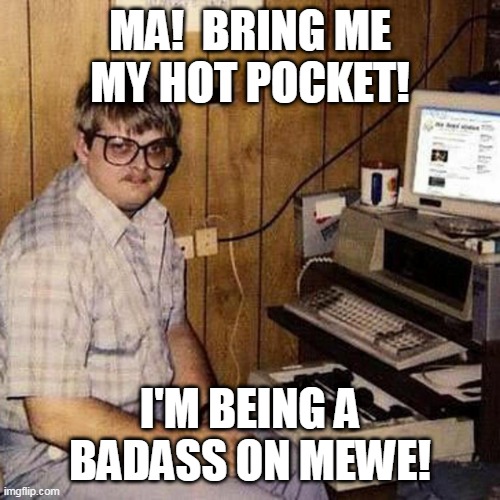 Hot Pockets on MEWE | MA!  BRING ME MY HOT POCKET! I'M BEING A BADASS ON MEWE! | image tagged in basement troll,mewe,troll,hot pocket | made w/ Imgflip meme maker