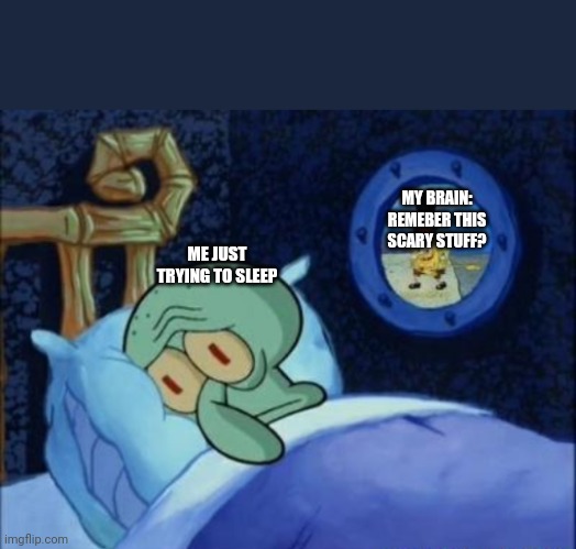 Why do you do this to me | MY BRAIN: REMEBER THIS SCARY STUFF? ME JUST TRYING TO SLEEP | image tagged in squidward can't sleep,BikiniBottomTwitter | made w/ Imgflip meme maker