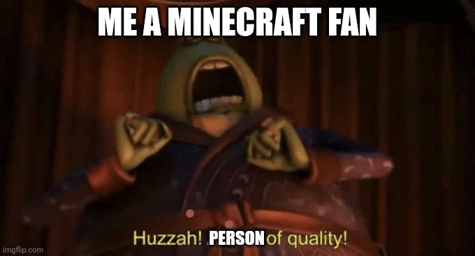 A man of quality | ME A MINECRAFT FAN PERSON | image tagged in a man of quality | made w/ Imgflip meme maker