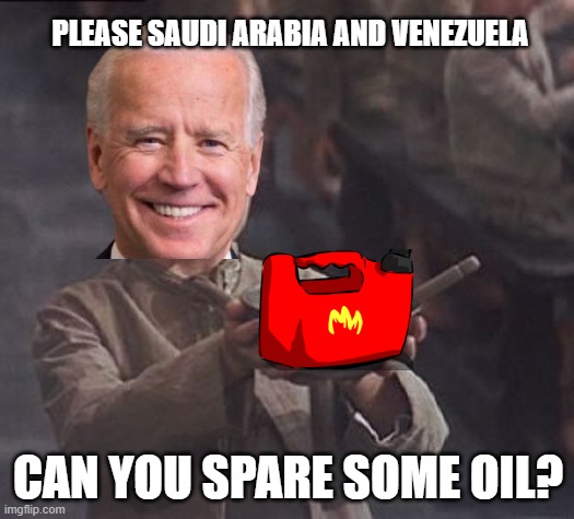 Please sir may I have some more | PLEASE SAUDI ARABIA AND VENEZUELA CAN YOU SPARE SOME OIL? | image tagged in please sir may i have some more | made w/ Imgflip meme maker