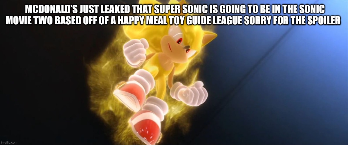 Super Sonic | MCDONALD’S JUST LEAKED THAT SUPER SONIC IS GOING TO BE IN THE SONIC MOVIE TWO BASED OFF OF A HAPPY MEAL TOY GUIDE LEAGUE SORRY FOR THE SPOILER | image tagged in super sonic | made w/ Imgflip meme maker