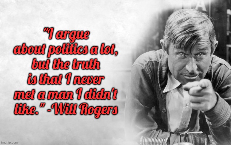 Cherokee philosopher. | "I argue about politics a lot, but the truth is that I never met a man I didn't like." -Will Rogers | image tagged in will rogers,faith in humanity | made w/ Imgflip meme maker