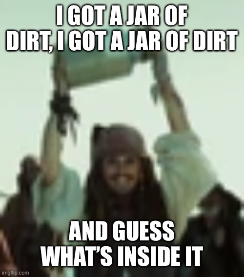 I got a jar of dirt | I GOT A JAR OF DIRT, I GOT A JAR OF DIRT; AND GUESS WHAT’S INSIDE IT | image tagged in i got a jar of dirt | made w/ Imgflip meme maker