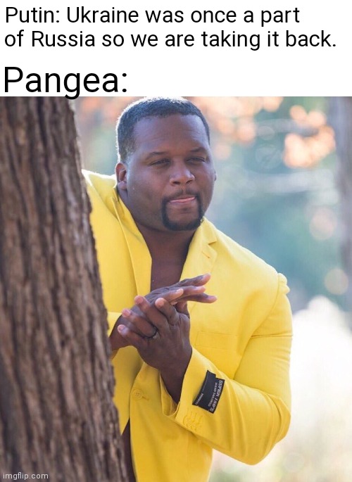 Pangea was once everything | Pangea:; Putin: Ukraine was once a part of Russia so we are taking it back. | image tagged in black guy hiding behind tree | made w/ Imgflip meme maker