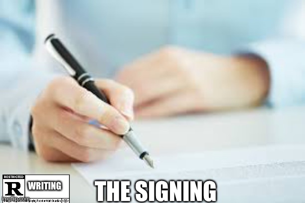 The signing | THE SIGNING; WRITING | image tagged in sign contract | made w/ Imgflip meme maker
