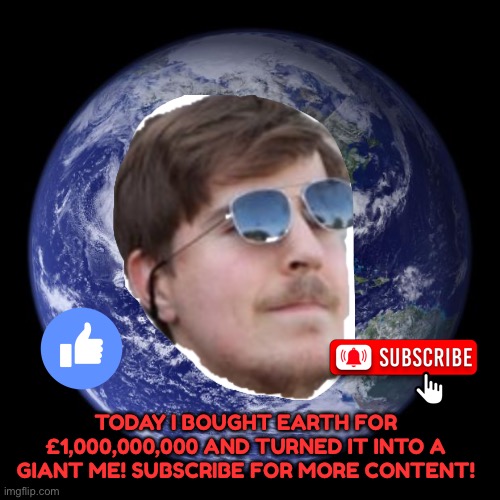 earth | TODAY I BOUGHT EARTH FOR £1,000,000,000 AND TURNED IT INTO A GIANT ME! SUBSCRIBE FOR MORE CONTENT! | image tagged in earth | made w/ Imgflip meme maker