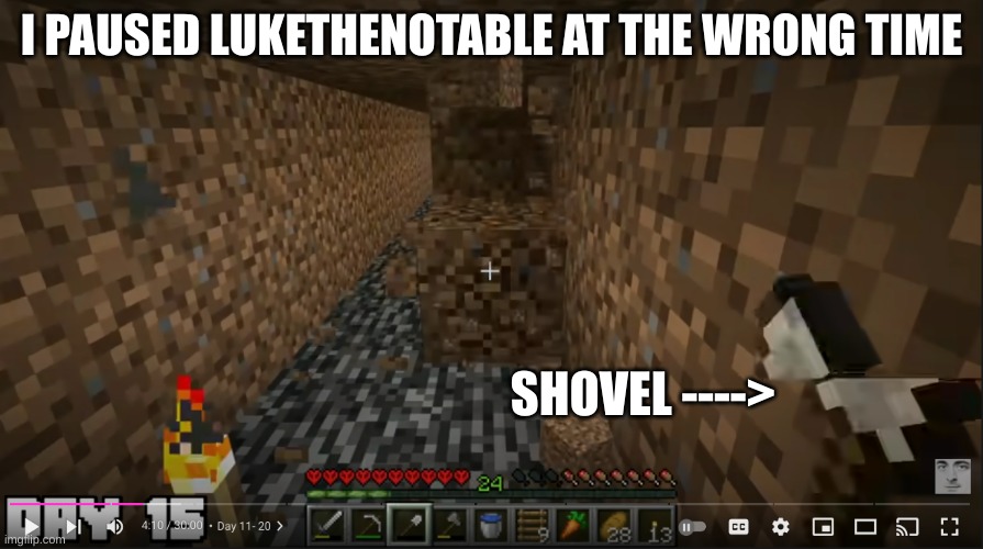 um..... | I PAUSED LUKETHENOTABLE AT THE WRONG TIME; SHOVEL ----> | image tagged in memes | made w/ Imgflip meme maker