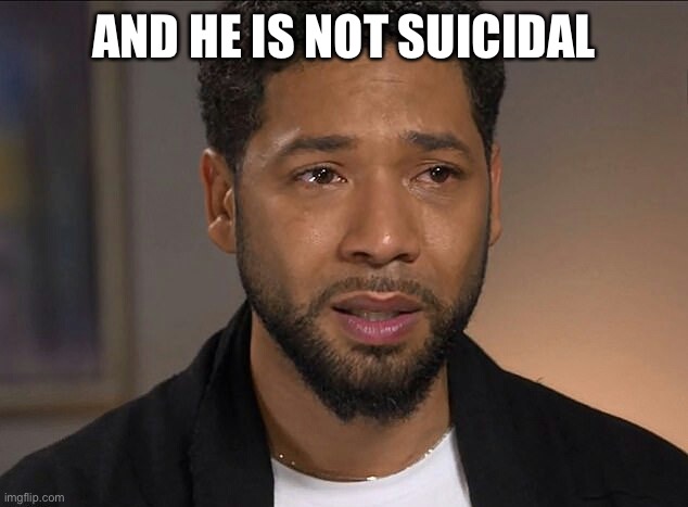 Jussie Smollett | AND HE IS NOT SUICIDAL | image tagged in jussie smollett | made w/ Imgflip meme maker