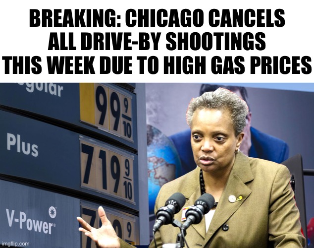 BREAKING: Chicago cancels all drive-by shootings this week due to high gas prices |  BREAKING: CHICAGO CANCELS ALL DRIVE-BY SHOOTINGS THIS WEEK DUE TO HIGH GAS PRICES | image tagged in meme,chicago,crime | made w/ Imgflip meme maker