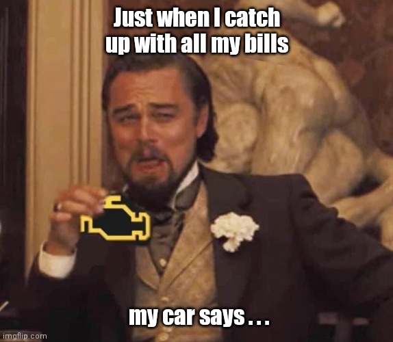 Out of the blue. | Just when I catch up with all my bills; my car says . . . | image tagged in funny,laughing leo | made w/ Imgflip meme maker