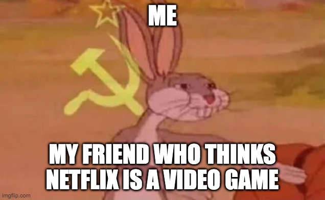 Bugs bunny communist | ME; MY FRIEND WHO THINKS NETFLIX IS A VIDEO GAME | image tagged in bugs bunny communist | made w/ Imgflip meme maker