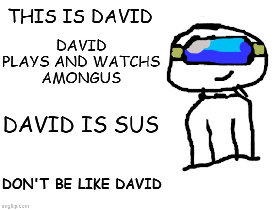 Meet David ! | THIS IS DAVID; DAVID PLAYS AND WATCHS
AMONGUS; DAVID IS SUS; DON'T BE LIKE DAVID | image tagged in blank white template,among us,amogus,funny meme,funny | made w/ Imgflip meme maker