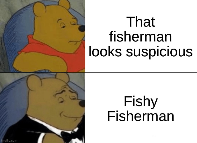 i love fish | That fisherman looks suspicious; Fishy Fisherman | image tagged in memes,tuxedo winnie the pooh,fish,fishing | made w/ Imgflip meme maker