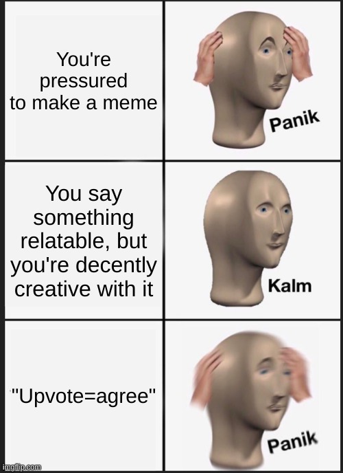 you begged for upvotes. now beg for forgiveness |  You're pressured to make a meme; You say something relatable, but you're decently creative with it; "Upvote=agree" | image tagged in memes,panik kalm panik,upvote if you agree,upvote begging | made w/ Imgflip meme maker