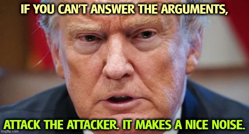 Ad hominem attacks first. That way, you don't have to defend the indefensible. | IF YOU CAN'T ANSWER THE ARGUMENTS, ATTACK THE ATTACKER. IT MAKES A NICE NOISE. | image tagged in trump dilated angry and mad as a hatter,personal,attack,beats,logic,facts | made w/ Imgflip meme maker