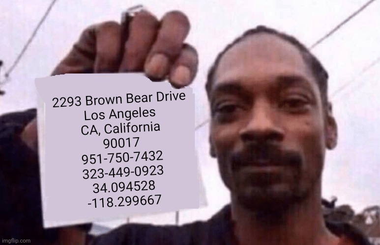 idk | 2293 Brown Bear Drive
Los Angeles
CA, California
90017
951-750-7432
323-449-0923
34.094528
-118.299667 | image tagged in snoop holding a paper | made w/ Imgflip meme maker