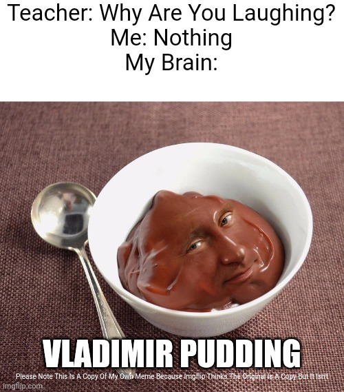 It Will Taste Like A Bad Leader But It Help Ukraine Win. | Teacher: Why Are You Laughing?
Me: Nothing
My Brain:; VLADIMIR PUDDING; Please Note This Is A Copy Of My Own Meme Because Imgflip Thinks The Original Is A Copy But It Isn't | image tagged in vladimir pudding | made w/ Imgflip meme maker