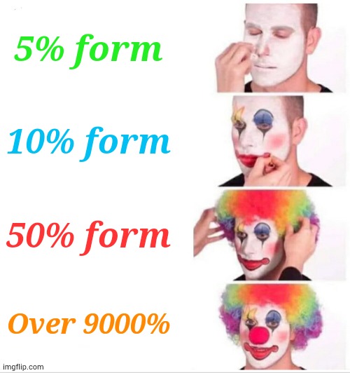 evolution | 5% form; 10% form; 50% form; Over 9000% | image tagged in memes,clown applying makeup | made w/ Imgflip meme maker