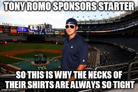 TONY ROMO SPONSORS STARTER SO THIS IS WHY THE NECKS OF THEIR SHIRTS ARE ALWAYS SO TIGHT | made w/ Imgflip meme maker
