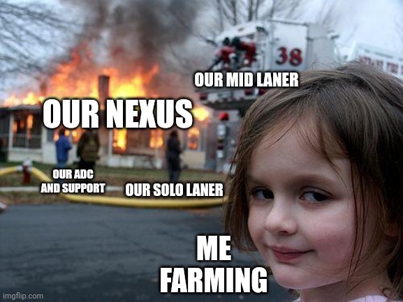 League of Legends be like | OUR MID LANER; OUR NEXUS; OUR SOLO LANER; OUR ADC AND SUPPORT; ME FARMING | image tagged in memes,disaster girl,league of legends | made w/ Imgflip meme maker
