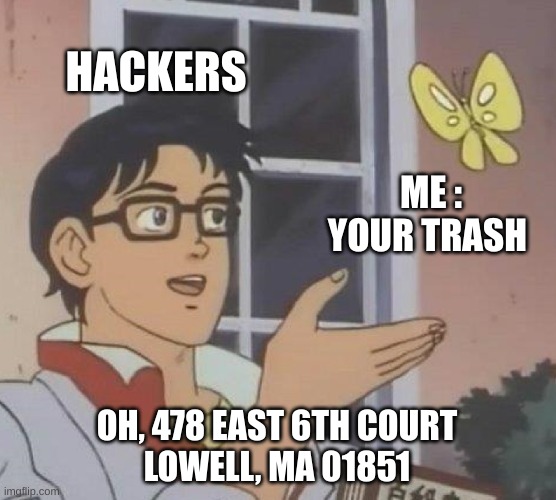 uh oh | HACKERS; ME : YOUR TRASH; OH, 478 EAST 6TH COURT
LOWELL, MA 01851 | image tagged in memes,is this a pigeon,hackers | made w/ Imgflip meme maker