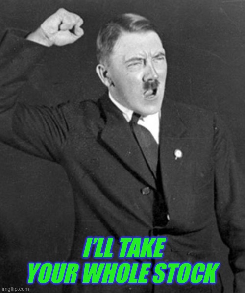 Angry Hitler | I’LL TAKE YOUR WHOLE STOCK | image tagged in angry hitler | made w/ Imgflip meme maker