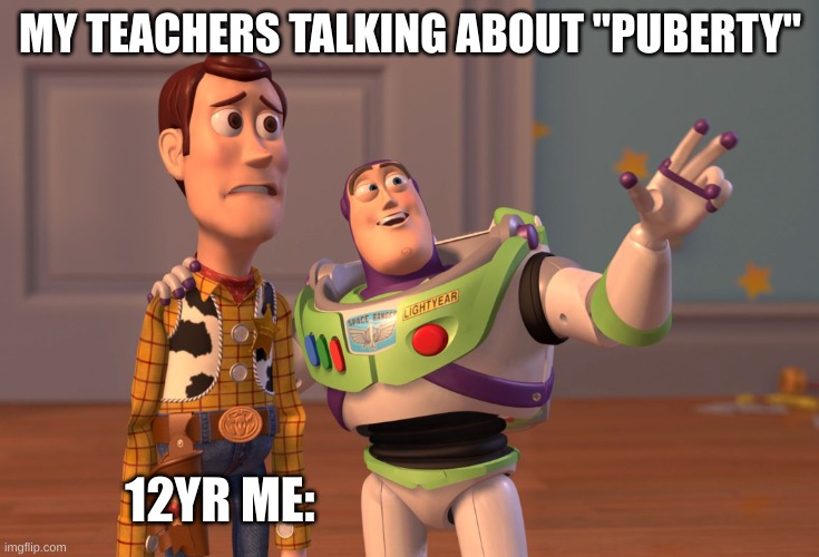 your body is going through many chang- | MY TEACHERS TALKING ABOUT "PUBERTY"; 12YR ME: | image tagged in memes,x x everywhere,buzz lightyear,woody | made w/ Imgflip meme maker