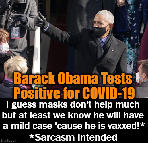 Take two Ivermectin and call me in the morning.... | Barack Obama Tests 
Positive for COVID-19; I guess masks don't help much 
but at least we know he will have 
a mild case 'cause he is vaxxed!*; *Sarcasm intended | image tagged in politics,barack obama,covid-19,vax and masks do not work,ivermectin does work,he will be fine in a couple of days | made w/ Imgflip meme maker