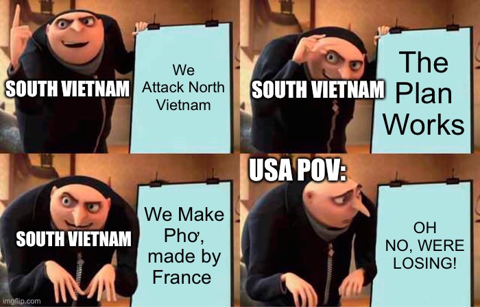 The Vietnam War | We Attack North Vietnam; The Plan Works; SOUTH VIETNAM; SOUTH VIETNAM; USA POV:; We Make Phơ, made by France; OH NO, WERE LOSING! SOUTH VIETNAM | image tagged in memes,gru's plan | made w/ Imgflip meme maker