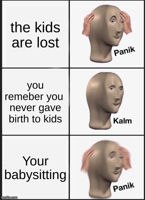 am I still getting paid?? | the kids are lost; you remeber you  never gave birth to kids; Your babysitting | image tagged in memes,panik kalm panik | made w/ Imgflip meme maker