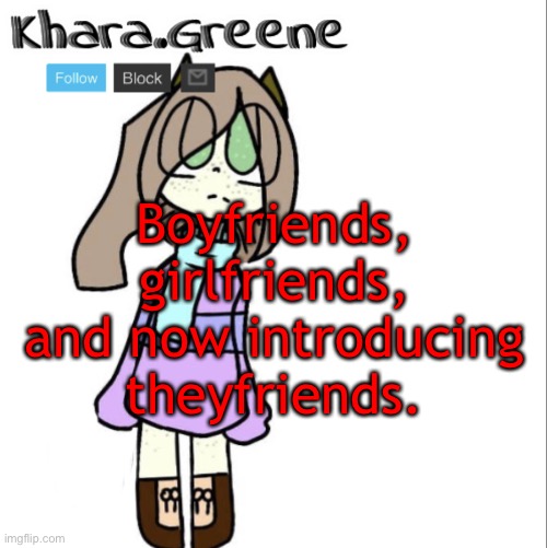 Boyfriends, girlfriends, and now introducing theyfriends. | image tagged in khara announces shit | made w/ Imgflip meme maker