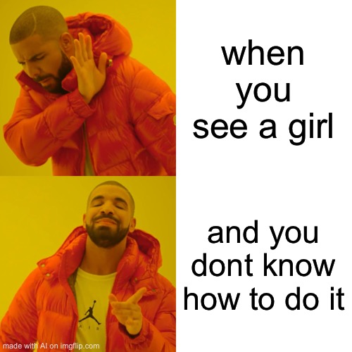 Drake Hotline Bling | when you see a girl; and you dont know how to do it | image tagged in memes,drake hotline bling | made w/ Imgflip meme maker
