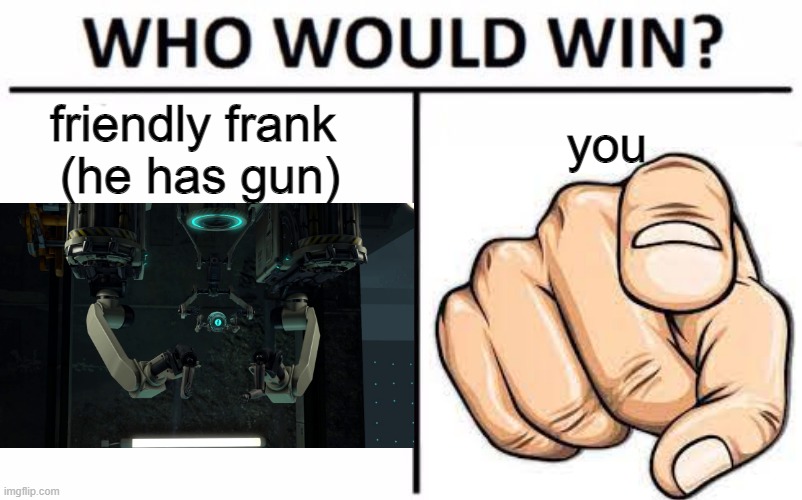 Who Would Win? | you; friendly frank 
(he has gun) | image tagged in memes,who would win | made w/ Imgflip meme maker