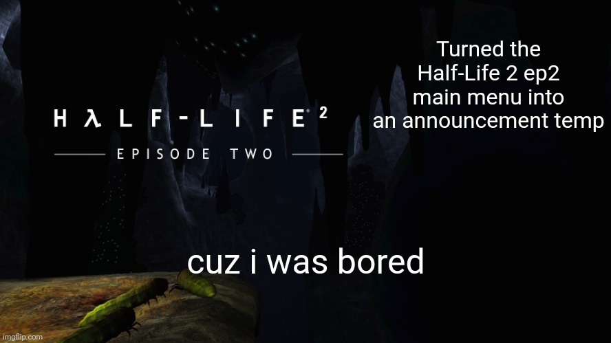 Hλlf-Life 2 ep2 | Turned the Half-Life 2 ep2 main menu into an announcement temp; cuz i was bored | image tagged in h lf-life 2 ep2 | made w/ Imgflip meme maker