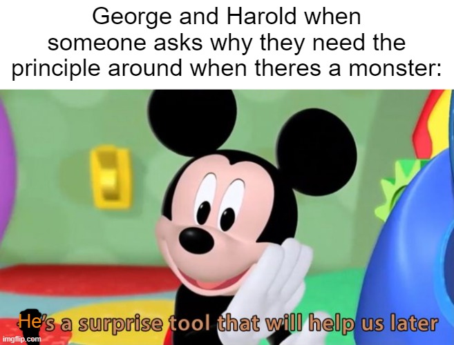 *snap* | George and Harold when someone asks why they need the principle around when theres a monster:; He | image tagged in mickey mouse tool,captain underpants | made w/ Imgflip meme maker