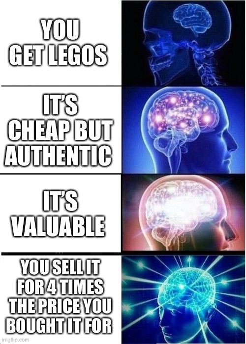 Expanding Brain | YOU GET LEGOS; IT’S CHEAP BUT AUTHENTIC; IT’S VALUABLE; YOU SELL IT FOR 4 TIMES THE PRICE YOU BOUGHT IT FOR | image tagged in memes,expanding brain | made w/ Imgflip meme maker