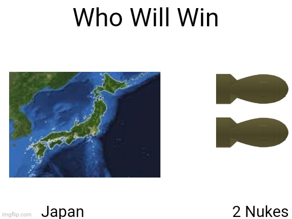 Which One. | Who Will Win; Japan                                      2 Nukes | image tagged in blank white template | made w/ Imgflip meme maker