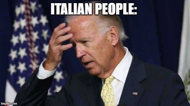 Joe Biden worries | ITALIAN PEOPLE: | image tagged in joe biden worries | made w/ Imgflip meme maker