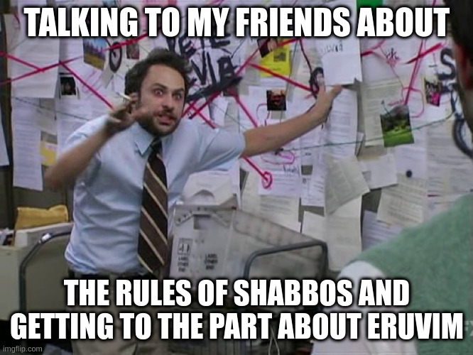 Explaining Talmud to my friends | TALKING TO MY FRIENDS ABOUT; THE RULES OF SHABBOS AND GETTING TO THE PART ABOUT ERUVIM | image tagged in charlie conspiracy always sunny in philidelphia,talmud,shabbat,eruv,eruvim,yes there is a meme about eruvim now | made w/ Imgflip meme maker