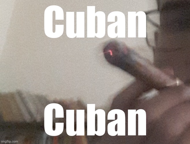 . | Cuban; Cuban | made w/ Imgflip meme maker