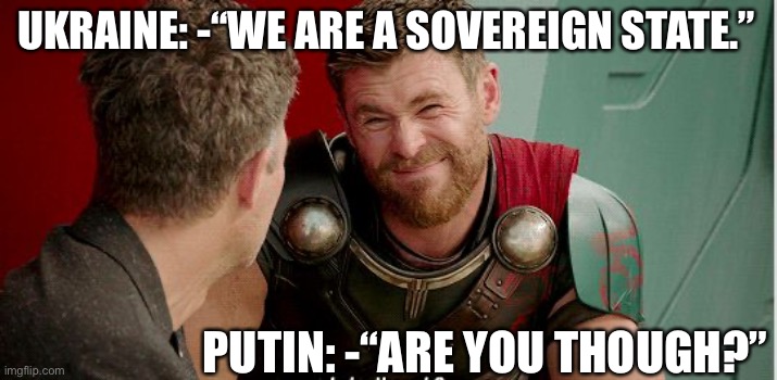 Putin’s reasoning | UKRAINE: -“WE ARE A SOVEREIGN STATE.”; PUTIN: -“ARE YOU THOUGH?” | image tagged in thor is he though | made w/ Imgflip meme maker